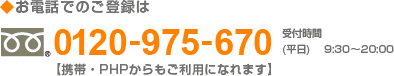 お電話でのご登録は 0120-975-670 【携帯・PHSからもご利用になれます】 受付時間 平日9:30～20:00　土日祝9:00～18:00